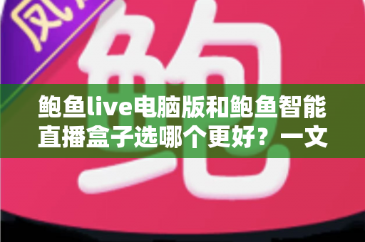 鲍鱼live电脑版和鲍鱼智能直播盒子选哪个更好？一文读懂两者差异与选购指南