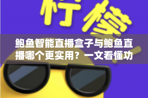 鲍鱼智能直播盒子与鲍鱼直播哪个更实用?一文看懂功能、成本与场景选择 鲍鱼智能直播盒子与鲍鱼直播哪个更实用?一文看懂功能、成本与场景选择