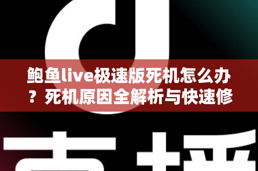 鲍鱼live极速版死机怎么办?死机原因全解析与快速修复实用指南 鲍鱼live极速版死机怎么办?死机原因全解析与快速修复实用指南