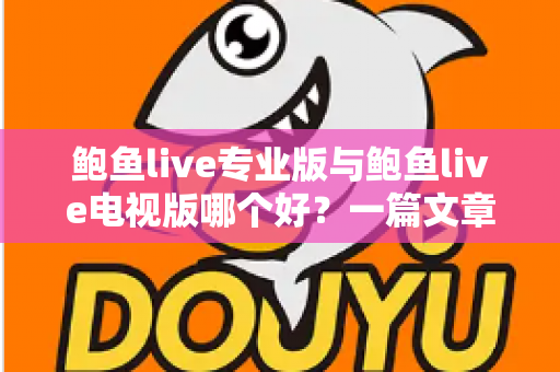 鲍鱼live专业版与鲍鱼live电视版哪个好？一篇文章帮你彻底搞懂两个版本的差异与选择思路