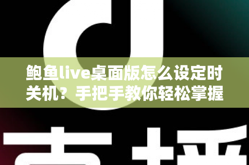鲍鱼live桌面版怎么设定时关机？手把手教你轻松掌握定时关机技巧