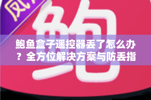 鲍鱼盒子遥控器丢了怎么办?全方位解决方案与防丢指南,助你快速恢复畅快观影体验 鲍鱼盒子遥控器丢了怎么办?全方位解决方案与防丢指南,助你快速恢复畅快观影体验