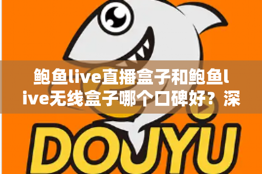 鲍鱼live直播盒子和鲍鱼live无线盒子哪个口碑好？深度对比帮你选对不选贵