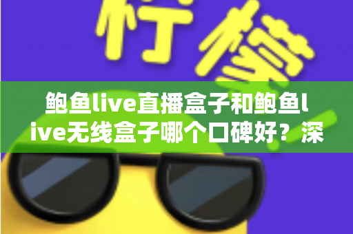 鲍鱼live直播盒子和鲍鱼live无线盒子哪个口碑好？深度对比帮你选对不选贵