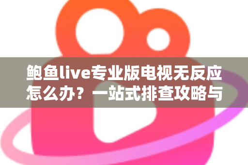 鲍鱼live专业版电视无反应怎么办?一站式排查攻略与实用解决技巧全解析 鲍鱼live专业版电视无反应怎么办?一站式排查攻略与实用解决技巧全解析
