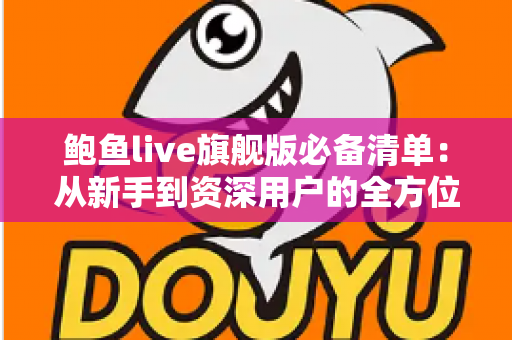 鲍鱼live旗舰版必备清单：从新手到资深用户的全方位准备指南