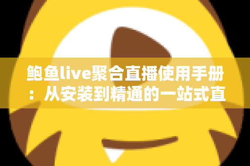 鲍鱼live聚合直播使用手册：从安装到精通的一站式直播观看操作指南