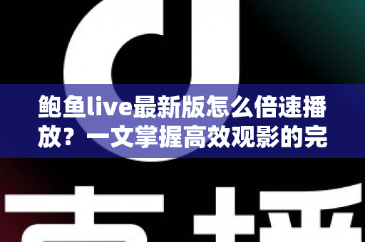鲍鱼live最新版怎么倍速播放？一文掌握高效观影的完整教程与实用技巧