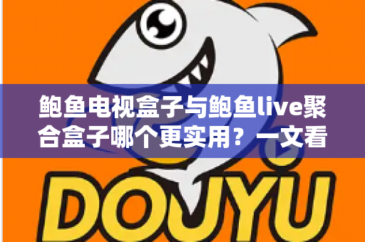 鲍鱼电视盒子与鲍鱼live聚合盒子哪个更实用?一文看懂两大盒子真实差距与选购指南 鲍鱼电视盒子与鲍鱼live聚合盒子哪个更实用?一文看懂两大盒子真实差距与选购指南