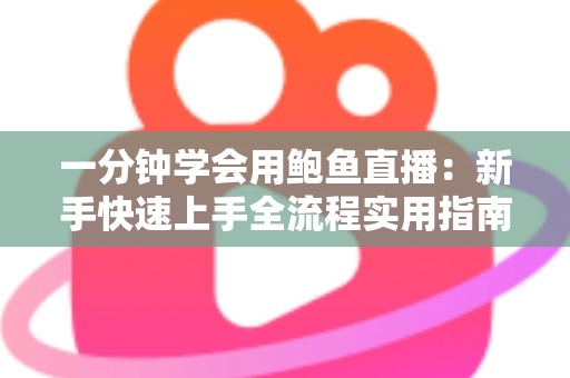 一分钟学会用鲍鱼直播:新手快速上手全流程实用指南 一分钟学会用鲍鱼直播:新手快速上手全流程实用指南