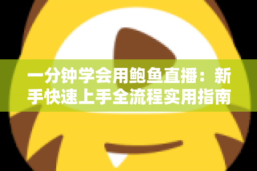 一分钟学会用鲍鱼直播：新手快速上手全流程实用指南