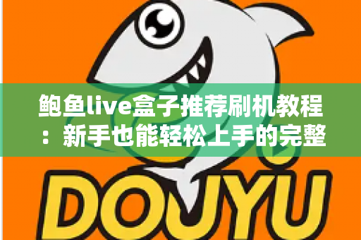 鲍鱼live盒子推荐刷机教程:新手也能轻松上手的完整刷机与优化指南 鲍鱼live盒子推荐刷机教程:新手也能轻松上手的完整刷机与优化指南
