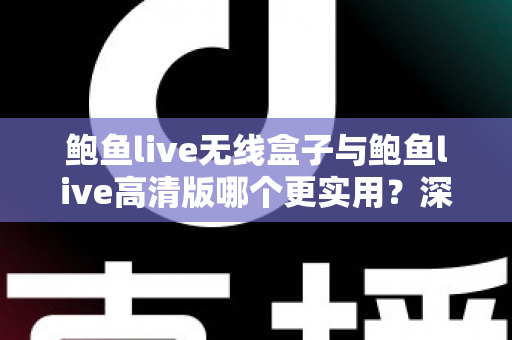鲍鱼live无线盒子与鲍鱼live高清版哪个更实用?深度对比评测帮你选出最适合的一款 鲍鱼live无线盒子与鲍鱼live高清版哪个更实用?深度对比评测帮你选出最适合的一款