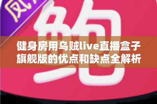 健身房用乌贼live直播盒子旗舰版的优点和缺点全解析:健身场馆直播设备选购与运营实战指南 健身房用乌贼live直播盒子旗舰版的优点和缺点全解析:健身场馆直播设备选购与运营实战指南