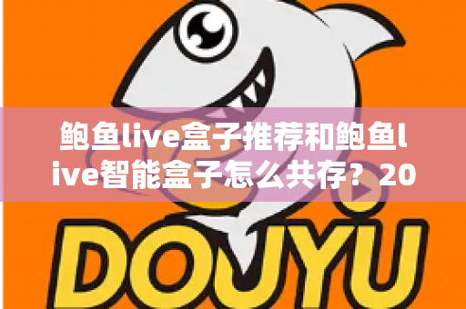 鲍鱼live盒子推荐和鲍鱼live智能盒子怎么共存？2025年最新选购攻略与双开设置全解析
