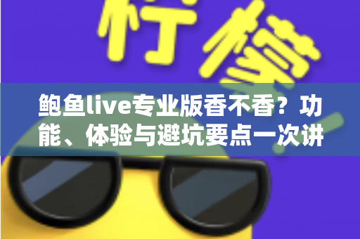 鲍鱼live专业版香不香？功能、体验与避坑要点一次讲清