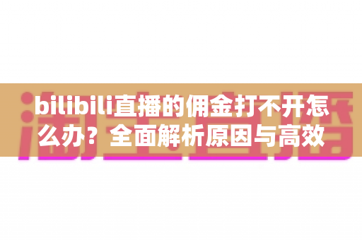 bilibili直播的佣金打不开怎么办?全面解析原因与高效解决方法,助你快速恢复收益查询 bilibili直播的佣金打不开怎么办?全面解析原因与高效解决方法,助你快速恢复收益查询