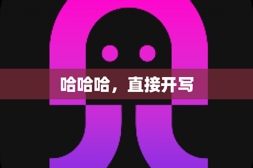 哈哈哈,直接开写 哈哈哈,直接开写