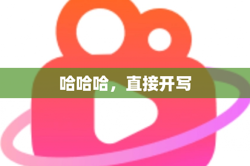 哈哈哈,直接开写 哈哈哈,直接开写
