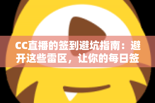 CC直播的签到避坑指南：避开这些雷区，让你的每日签到奖励不再打水漂