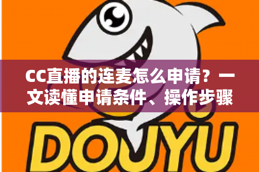 CC直播的连麦怎么申请？一文读懂申请条件、操作步骤与实用技巧