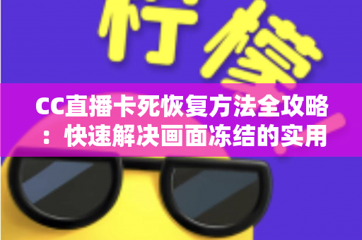 CC直播卡死恢复方法全攻略:快速解决画面冻结的实用技巧与预防指南 CC直播卡死恢复方法全攻略:快速解决画面冻结的实用技巧与预防指南