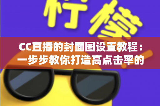 CC直播的封面图设置教程:一步步教你打造高点击率的直播间门面 CC直播的封面图设置教程:一步步教你打造高点击率的直播间门面