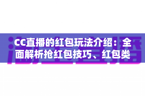 CC直播的红包玩法介绍：全面解析抢红包技巧、红包类型与主播互动福利攻略