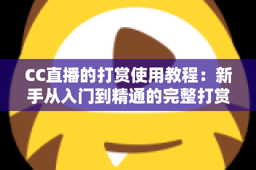 CC直播的打赏使用教程：新手从入门到精通的完整打赏指南