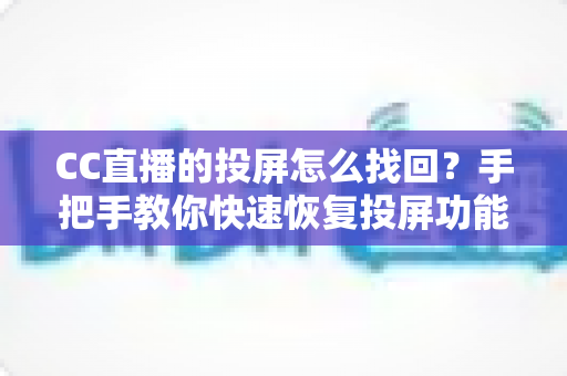 CC直播的投屏怎么找回？手把手教你快速恢复投屏功能的完整攻略