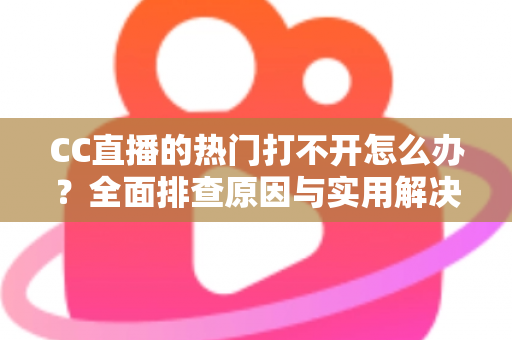CC直播的热门打不开怎么办?全面排查原因与实用解决方法,助您快速恢复流畅观看体验 CC直播的热门打不开怎么办?全面排查原因与实用解决方法,助您快速恢复流畅观看体验