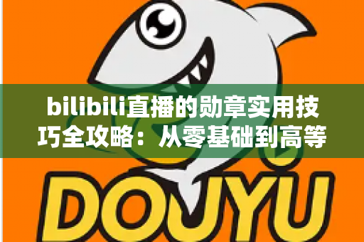 bilibili直播的勋章实用技巧全攻略:从零基础到高等级粉丝勋章的快速升级秘籍与避坑指南 bilibili直播的勋章实用技巧全攻略:从零基础到高等级粉丝勋章的快速升级秘籍与避坑指南
