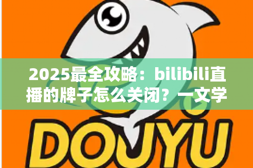 2025最全攻略：bilibili直播的牌子怎么关闭？一文学会隐藏粉丝勋章的全部方法