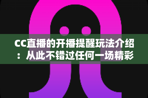 CC直播的开播提醒玩法介绍:从此不错过任何一场精彩直播的实用指南 CC直播的开播提醒玩法介绍:从此不错过任何一场精彩直播的实用指南