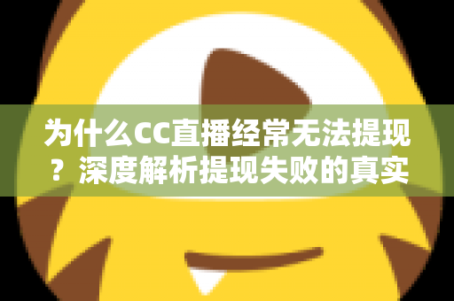 为什么CC直播经常无法提现?深度解析提现失败的真实原因与实用应对指南 为什么CC直播经常无法提现?深度解析提现失败的真实原因与实用应对指南
