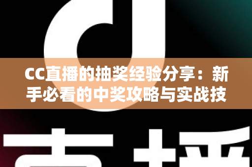 CC直播的抽奖经验分享：新手必看的中奖攻略与实战技巧全解析