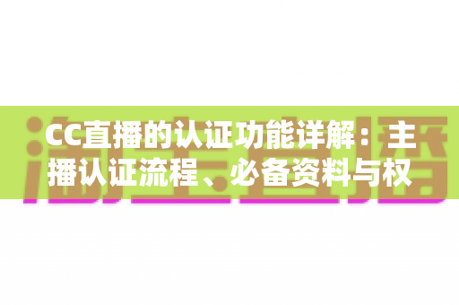 CC直播的认证功能详解：主播认证流程、必备资料与权益全解析
