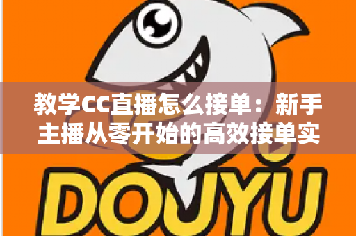 教学CC直播怎么接单:新手主播从零开始的高效接单实战全攻略 教学CC直播怎么接单:新手主播从零开始的高效接单实战全攻略