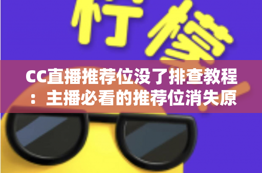 CC直播推荐位没了排查教程：主播必看的推荐位消失原因分析与快速恢复全指南