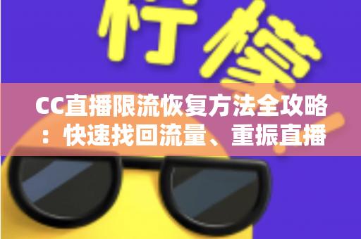 CC直播限流恢复方法全攻略:快速找回流量、重振直播间人气的实战指南 CC直播限流恢复方法全攻略:快速找回流量、重振直播间人气的实战指南