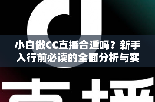 小白做CC直播合适吗？新手入行前必读的全面分析与实操指南