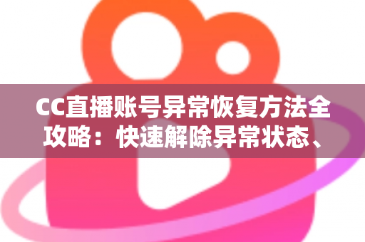 CC直播账号异常恢复方法全攻略：快速解除异常状态、找回正常使用的实用指南
