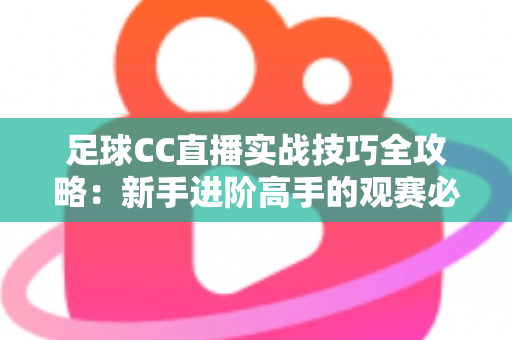 足球CC直播实战技巧全攻略:新手进阶高手的观赛必备指南 足球CC直播实战技巧全攻略:新手进阶高手的观赛必备指南