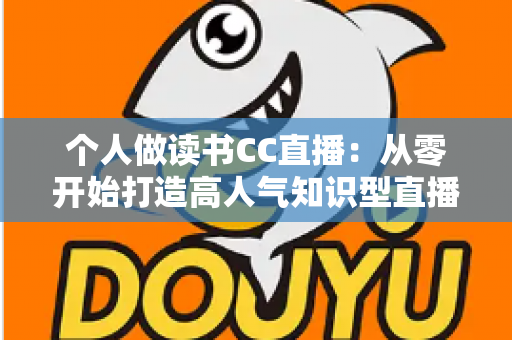 个人做读书CC直播：从零开始打造高人气知识型直播间的完整运营指南