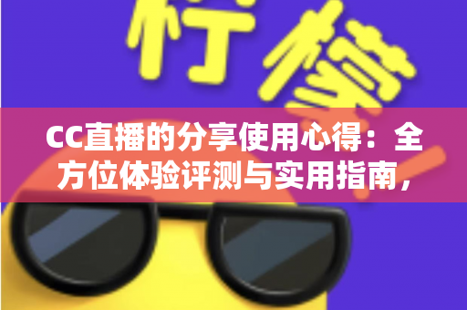 CC直播的分享使用心得:全方位体验评测与实用指南,帮你快速玩转直播平台 CC直播的分享使用心得:全方位体验评测与实用指南,帮你快速玩转直播平台