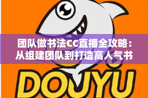 团队做书法CC直播全攻略:从组建团队到打造高人气书法直播间的实战指南 团队做书法CC直播全攻略:从组建团队到打造高人气书法直播间的实战指南