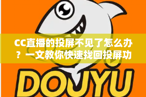 CC直播的投屏不见了怎么办?一文教你快速找回投屏功能的完整解决方案 CC直播的投屏不见了怎么办?一文教你快速找回投屏功能的完整解决方案