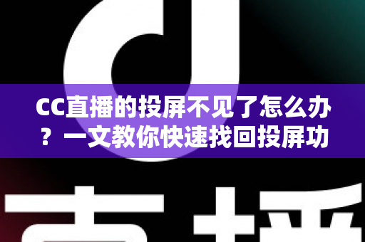 CC直播的投屏不见了怎么办？一文教你快速找回投屏功能的完整解决方案