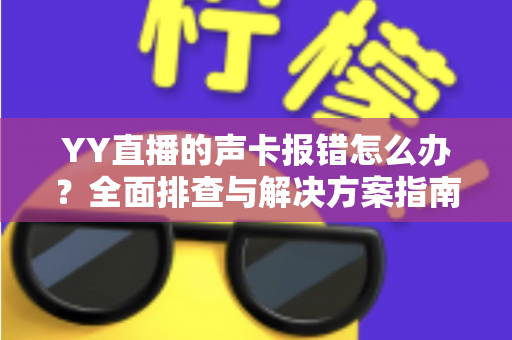 YY直播的声卡报错怎么办?全面排查与解决方案指南,让直播快速恢复正常 YY直播的声卡报错怎么办?全面排查与解决方案指南,让直播快速恢复正常