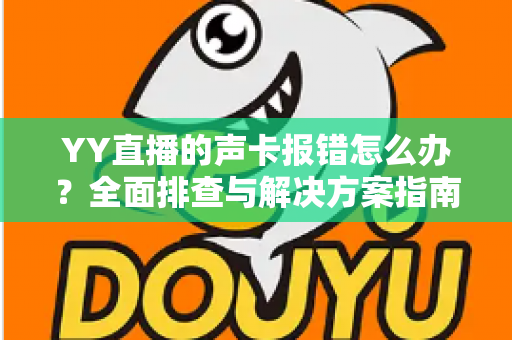 YY直播的声卡报错怎么办？全面排查与解决方案指南，让直播快速恢复正常